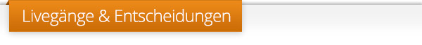 Livegänge & Entscheidungen +++ Livegänge & Entscheidungen +++